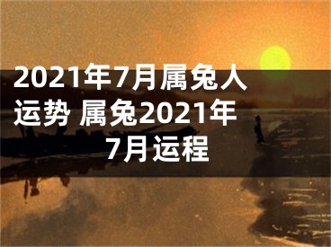 2021年7月属兔人运势 属兔2021年7月运程