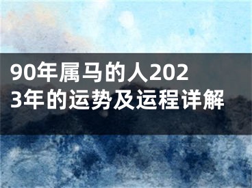 90年属马的人2023年的运势及运程详解