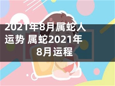 2021年8月属蛇人运势 属蛇2021年8月运程