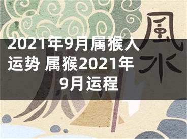 2021年9月属猴人运势 属猴2021年9月运程