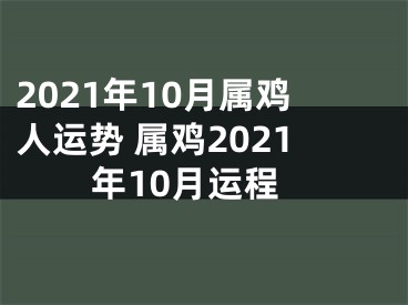 2021年10月属鸡人运势 属鸡2021年10月运程