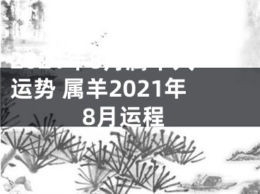 2021年8月属羊人运势 属羊2021年8月运程