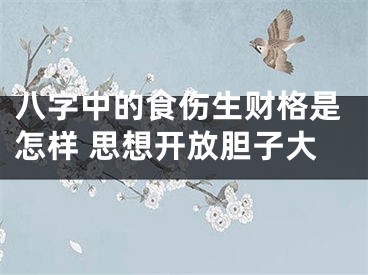 八字中的食伤生财格是怎样 思想开放胆子大