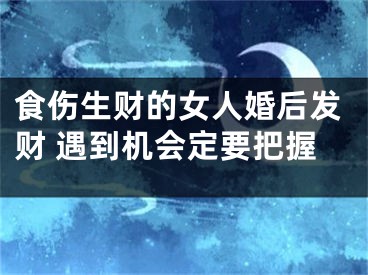 食伤生财的女人婚后发财 遇到机会定要把握