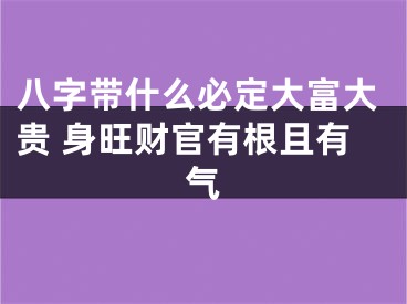 八字带什么必定大富大贵 身旺财官有根且有气