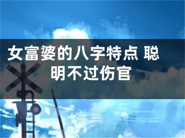 女富婆的八字特点 聪明不过伤官