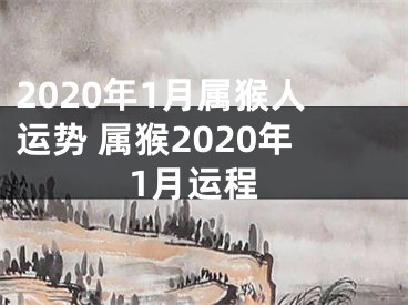 2020年1月属猴人运势 属猴2020年1月运程