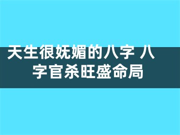 天生很妩媚的八字 八字官杀旺盛命局