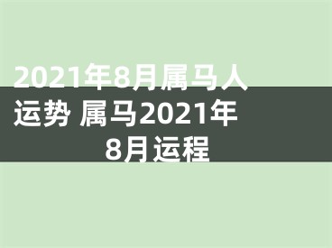 2021年8月属马人运势 属马2021年8月运程