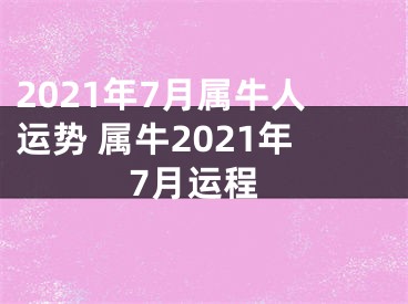 2021年7月属牛人运势 属牛2021年7月运程