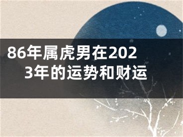 86年属虎男在2023年的运势和财运