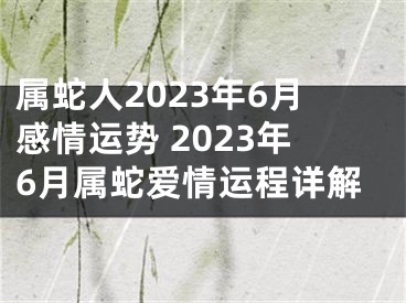 属蛇人2023年6月感情运势 2023年6月属蛇爱情运程详解