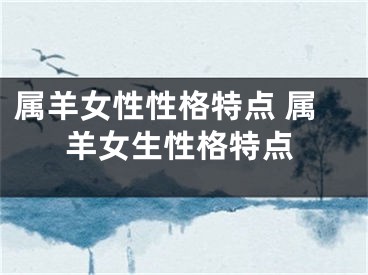 属羊女性性格特点 属羊女生性格特点