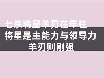 七杀将星羊刃在年柱 将星是主能力与领导力羊刃则刚强