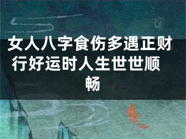 女人八字食伤多遇正财 行好运时人生世世顺畅