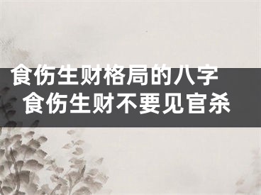 食伤生财格局的八字 食伤生财不要见官杀