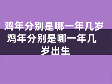 鸡年分别是哪一年几岁 鸡年分别是哪一年几岁出生