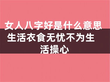 女人八字好是什么意思 生活衣食无忧不为生活操心