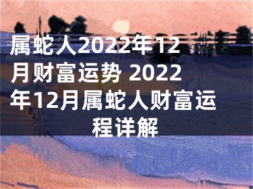 属蛇人2022年12月财富运势 2022年12月属蛇人财富运程详解