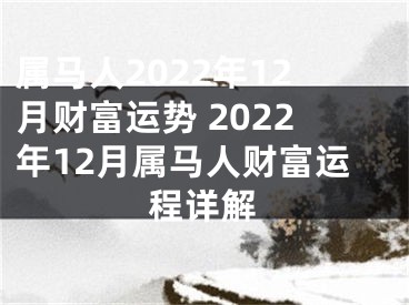 属马人2022年12月财富运势 2022年12月属马人财富运程详解