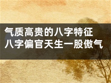 气质高贵的八字特征 八字偏官天生一股傲气