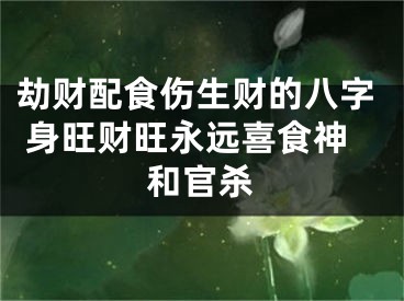 劫财配食伤生财的八字 身旺财旺永远喜食神和官杀