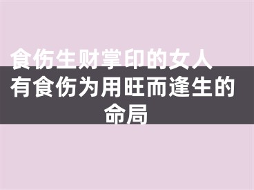 食伤生财掌印的女人 有食伤为用旺而逢生的命局