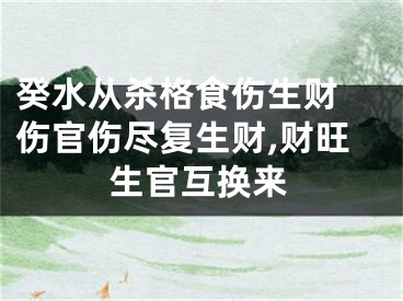 癸水从杀格食伤生财 伤官伤尽复生财,财旺生官互换来