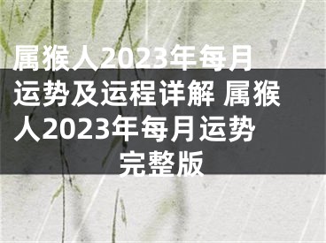 属猴人2023年每月运势及运程详解 属猴人2023年每月运势完整版