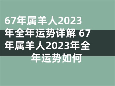 67年属羊人2023年全年运势详解 67年属羊人2023年全年运势如何