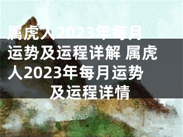 属虎人2023年每月运势及运程详解 属虎人2023年每月运势及运程详情