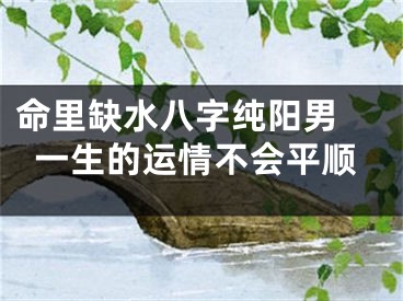 命里缺水八字纯阳男 一生的运情不会平顺