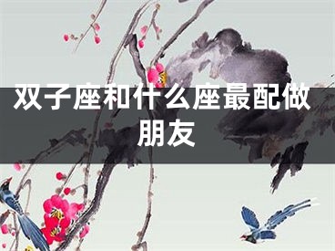 双子座和什么座最配做朋友