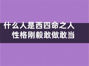 什么人是西四命之人 性格刚毅敢做敢当