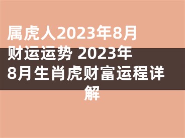 属虎人2023年8月财运运势 2023年8月生肖虎财富运程详解