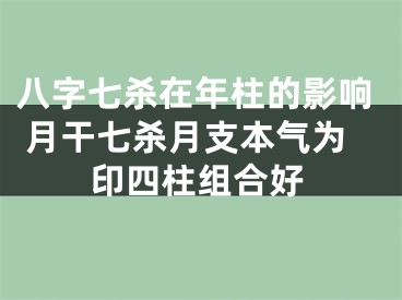 八字七杀在年柱的影响 月干七杀月支本气为印四柱组合好