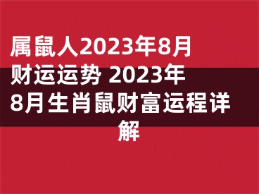 属鼠人2023年8月财运运势 2023年8月生肖鼠财富运程详解