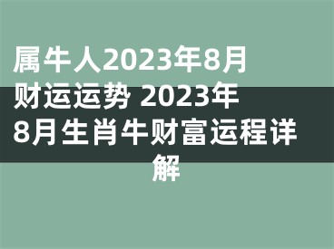 属牛人2023年8月财运运势 2023年8月生肖牛财富运程详解