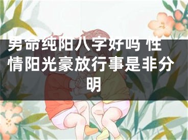 男命纯阳八字好吗 性情阳光豪放行事是非分明