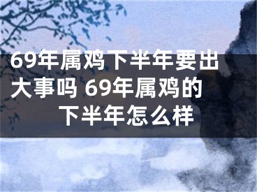 69年属鸡下半年要出大事吗 69年属鸡的下半年怎么样