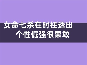 女命七杀在时柱透出 个性倔强很果敢