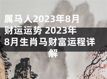 属马人2023年8月财运运势 2023年8月生肖马财富运程详解