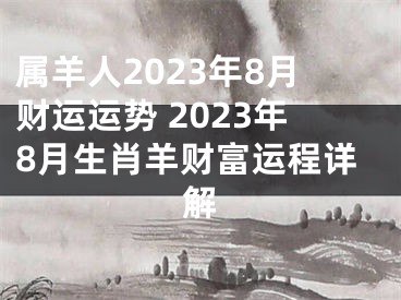 属羊人2023年8月财运运势 2023年8月生肖羊财富运程详解