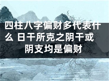 四柱八字偏财多代表什么 日干所克之阴干或阴支均是偏财