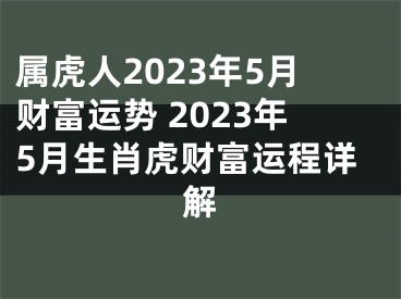 属虎人2023年5月财富运势 2023年5月生肖虎财富运程详解