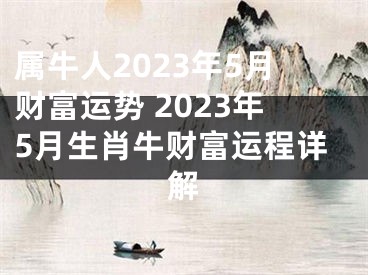 属牛人2023年5月财富运势 2023年5月生肖牛财富运程详解