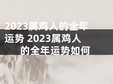 2023属鸡人的全年运势 2023属鸡人的全年运势如何