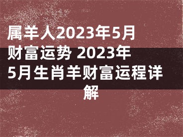 属羊人2023年5月财富运势 2023年5月生肖羊财富运程详解