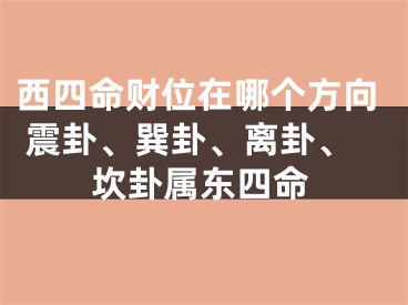 西四命财位在哪个方向 震卦、巽卦、离卦、坎卦属东四命