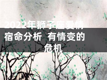 2022年狮子座爱情宿命分析  有情变的危机